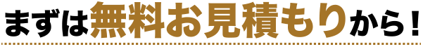 まずは無料お見積もりから！